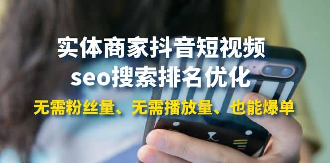 实体商家抖音短视频seo搜索排名优化:无需粉丝量、无需播放量、也能爆单-91搞钱