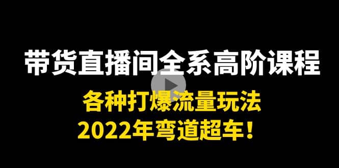 带货直播间全系高阶课程:各种打爆流量玩法,2022年弯道超车-91搞钱