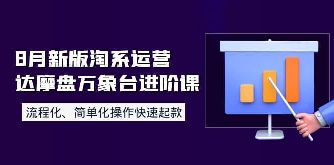 8月新版淘系运营达摩盘万象台进阶课：流程化、简单化操作快速起款-91搞钱