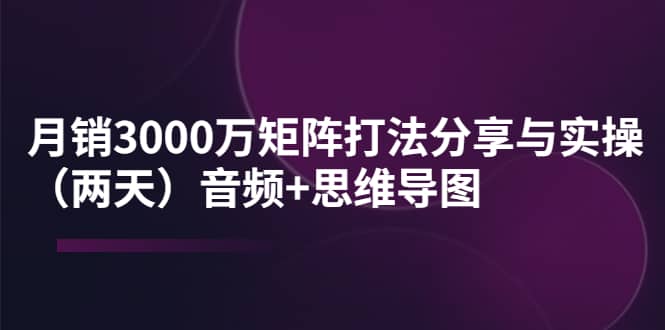 某线下培训:月销3000万矩阵打法分享与实操(两天)音频+思维导图-91搞钱