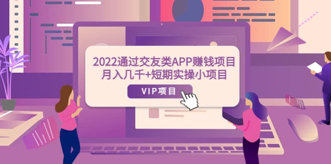 2022通过交友类APP赚钱项目：月入几千+短期实操小项目（可提现）-91搞钱