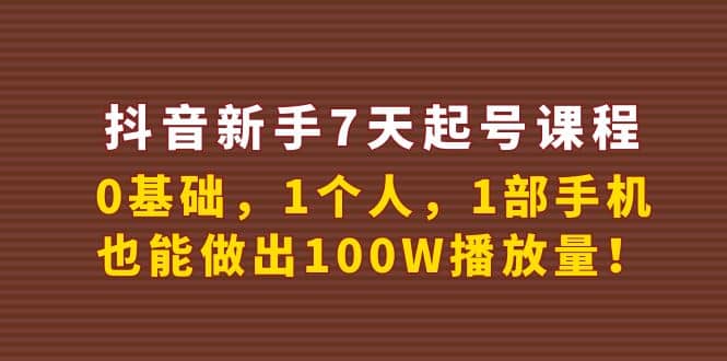 抖音新手7天起号课程：0基础，1个人，1部手机，也能做出100W播放量-91搞钱