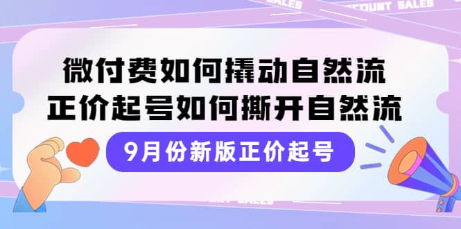 9月份新版正价起号，微付费如何撬动自然流，正价起号如何撕开自然流-91搞钱