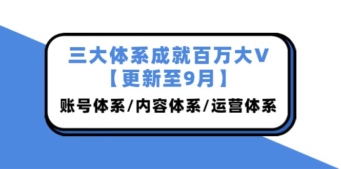 三大体系成就百万大V【更新至9月】，账号体系/内容体系/运营体系 (26节课)-91搞钱