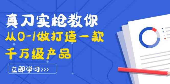 真刀实枪教你从0-1做打造一款千万级产品：策略产品能力+市场分析+竞品分析-91搞钱