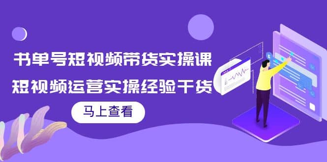书单号短视频带货实操课:短视频运营实操经验干货分享-91搞钱