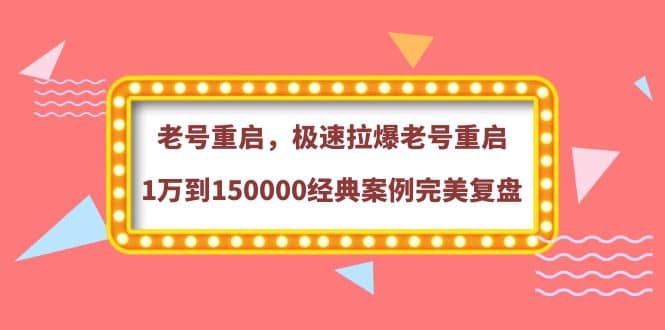 老号重启,极速拉爆老号重启1万到150000经典案例完美复盘-91搞钱