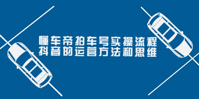 懂车帝拍车号实操流程:抖音的运营方法和思维(价值699元)-91搞钱