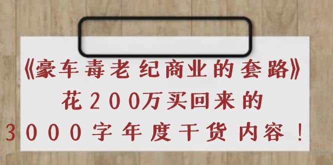 《豪车毒老纪 商业的套路》花200万买回来的，3000字年度干货内容-91搞钱