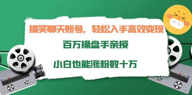 搞笑聊天账号，轻松入手高效变现，百万操盘手亲授，小白也能涨粉数十万-91搞钱
