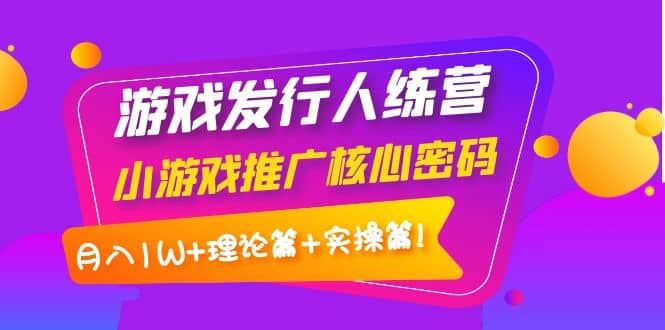游戏发行人训练营：小游戏推广核心密码，理论篇+实操篇-91搞钱