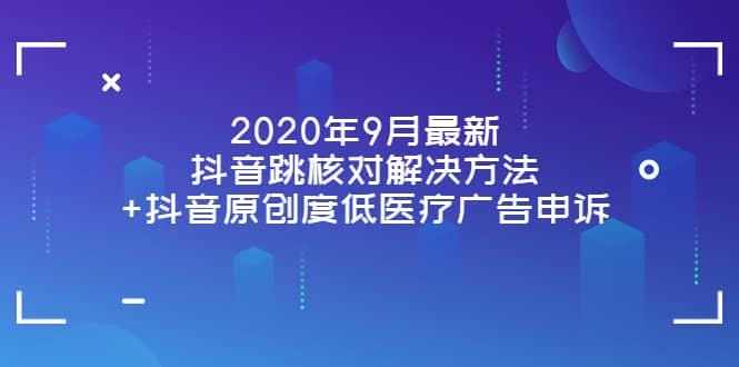 2020年9月最新抖音跳核对解决方法+抖音原创度低医疗广告申诉-91搞钱