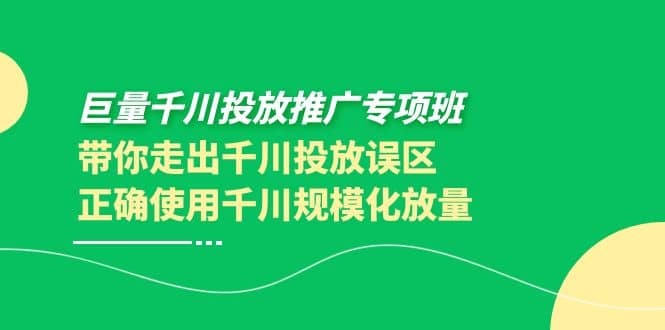 巨量千川投放推广专项班,带你走出千川投放误区正确使用千川规模化放量-91搞钱