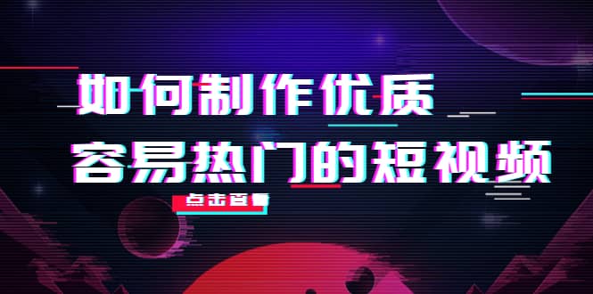 如何制作优质容易热门的短视频:别人没有的,我们都有 实操经验总结-91搞钱