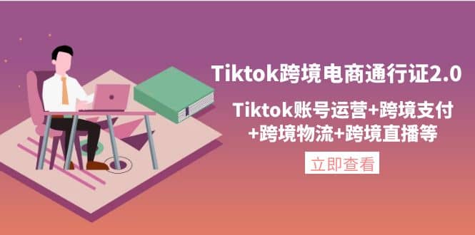 Tiktok跨境电商通行证2.0,Tiktok账号运营+跨境支付+跨境物流+跨境直播等-91搞钱