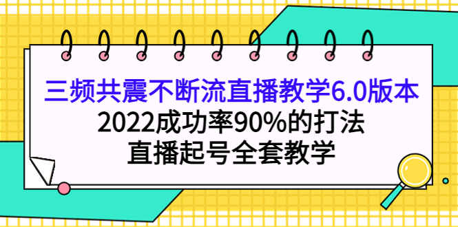 三频共震不断流直播教学6.0版本,2022成功率90%的打法,直播起号全套教学-91搞钱