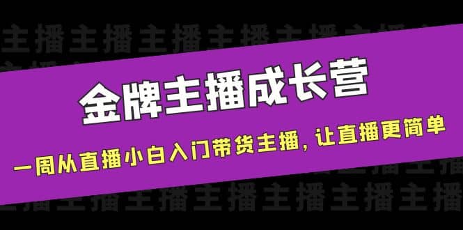 金牌主播成长营,一周从直播小白入门带货主播,让直播更简单-91搞钱