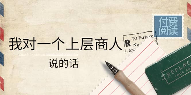 某公众号付费阅读：我对一个上层商人说的话-91搞钱