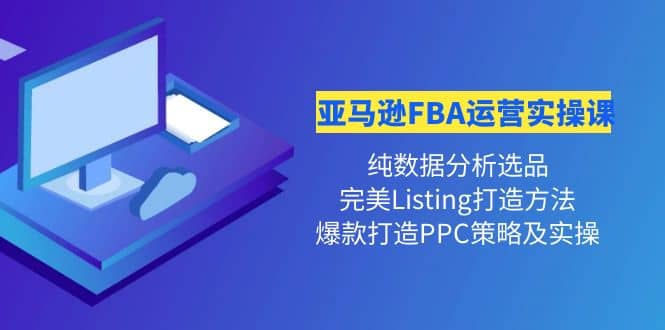 亚马逊FBA运营实操课 纯数据分析选品+完美Listing打造+爆款打造PPC策略实操-91搞钱