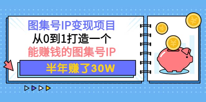 图集号IP变现项目：从0到1打造一个能赚钱的图集号IP-91搞钱