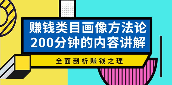 赚钱类目画像方法论,200分钟的内容讲解,全面剖析赚钱之理-91搞钱