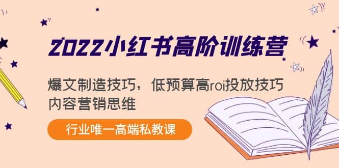 2022小红书高阶训练营:爆文制造技巧,低预算高roi投放技巧,内容营销思维-91搞钱