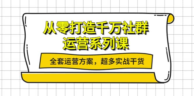 从零打造千万社群-运营系列课：全套运营方案，超多实战干货-91搞钱