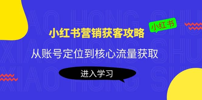 小红书营销获客攻略:从账号定位到核心流量获取,爆款笔记打造-91搞钱