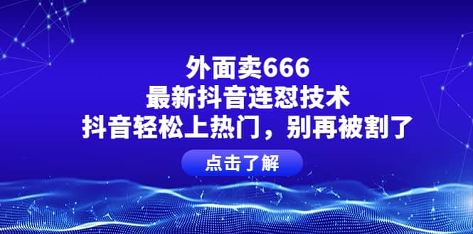 外面卖666的最新抖音连怼技术,抖音轻松上热门,别再被割了-91搞钱