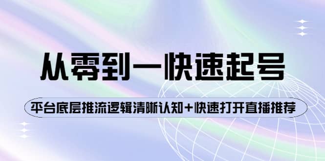 从零到一快速起号:平台底层推流逻辑清晰认知+快速打开直播推荐-91搞钱