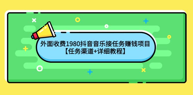外面收费1980抖音音乐接任务赚钱项目【任务渠道+详细教程】-91搞钱