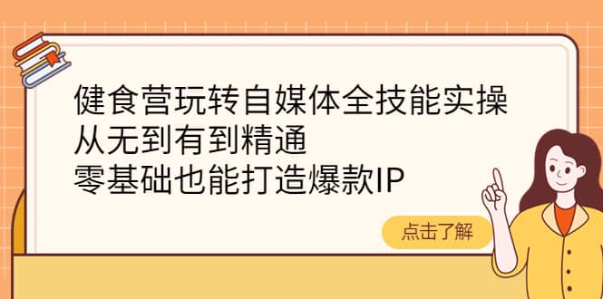 健食营玩转自媒体全技能实操,从无到有到精通,零基础也能打造爆款IP-91搞钱