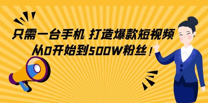 只需一台手机,轻松打造爆款短视频,从0开始到500W粉丝-91搞钱