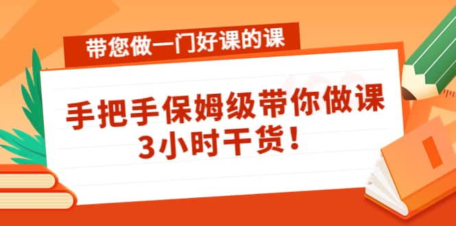 带您做一门好课的课：手把手保姆级带你做课，3小时干货-91搞钱