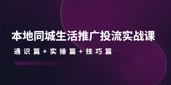 本地同城生活推广投流实战课：通识篇+实操篇+技巧篇-91搞钱