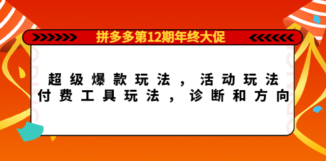 拼多多第12期年终大促:超级爆款玩法,活动玩法,付费工具玩法,诊断和方向-91搞钱
