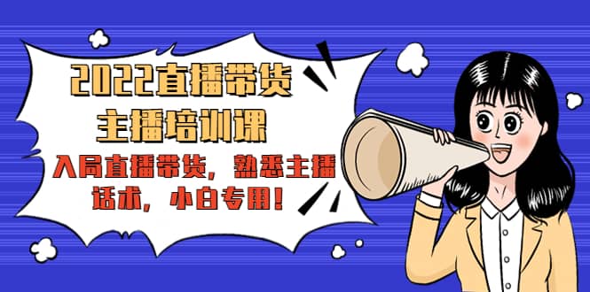 2022直播带货-主播培训课:入局直播带货,熟悉主播话术,小白专用-91搞钱