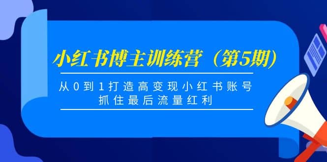 小红书博主训练营（第5期)，从0到1打造高变现小红书账号，抓住最后流量红利-91搞钱