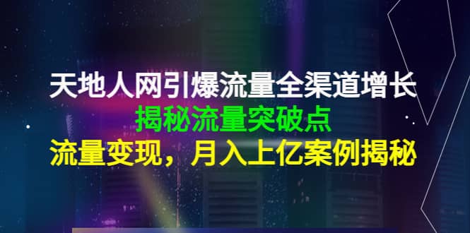 天地人网引爆流量全渠道增长:揭秘流量突然破点,流量变现-91搞钱