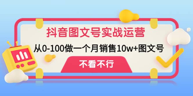 抖音图文号实战运营教程:从0-100做一个月销售10w+图文号-91搞钱