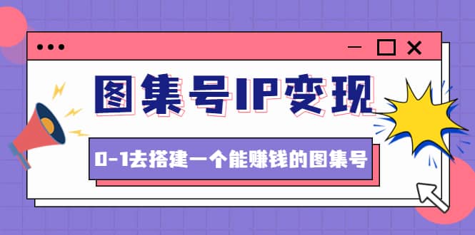 图集号IP变现，0-1去搭建一个能ZQ的图集号（文档+资料+视频）无水印-91搞钱