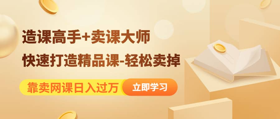 《造课高手+卖课大师》快速打造精品课-轻松卖掉-91搞钱