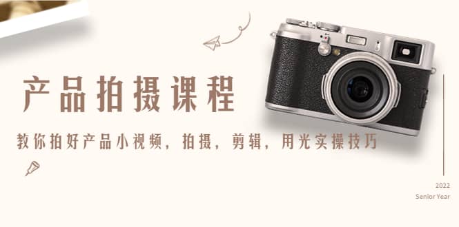 产品拍摄课程,教你拍好产品小视频,拍摄,剪辑,用光实操技巧-91搞钱
