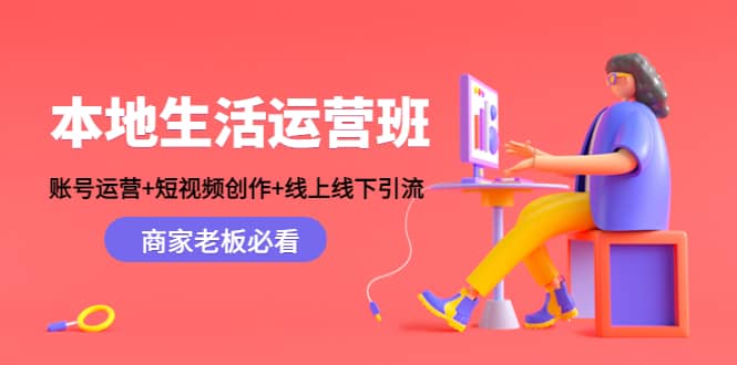 本地生活运营班:账号运营+短视频创作+线上线下Y.L,商家老板必看-91搞钱