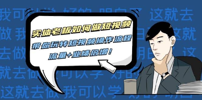 实体老板如何做短视频:带你玩转短视频全套操作流程,流量+业绩倍增-91搞钱