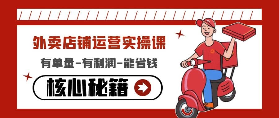 外卖店铺运营实操课：有单量-有利润-能省钱，核心秘籍无保留分享-91搞钱