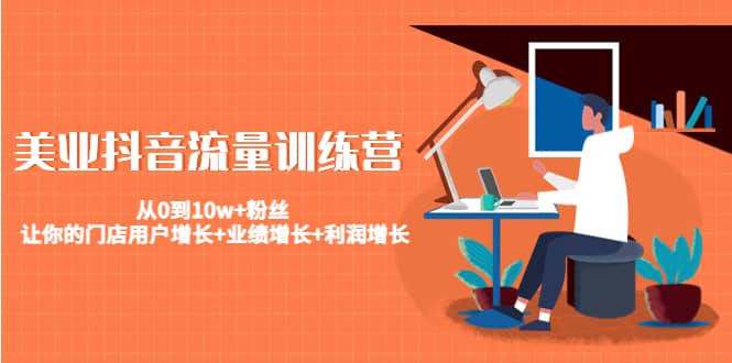 美业抖音流量训练营:从0到10w+粉丝 让你的门店用户增长+业绩增长+利润增长-91搞钱