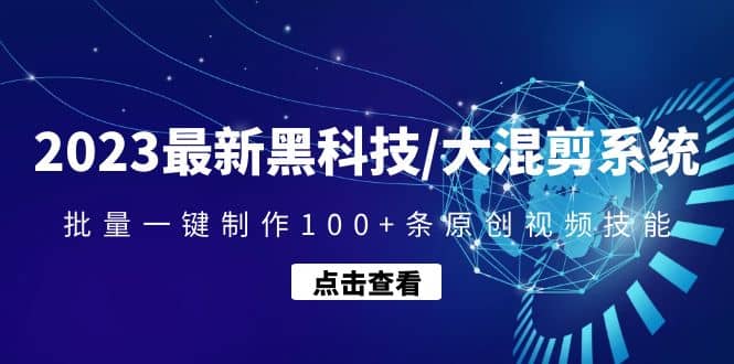 2023最新黑科技/大混剪系统:批量一键制作100+条原创视频技能-91搞钱
