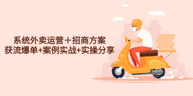 系统外卖运营＋招商方案，获流爆单+案例实战+实操分享-91搞钱