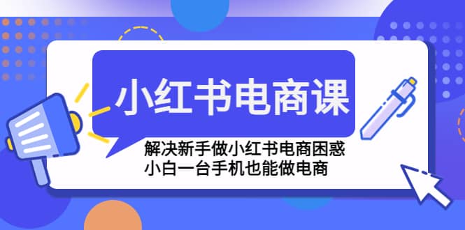 小红书电商课程,解决新手做小红书电商困惑,小白一台手机也能做电商-91搞钱